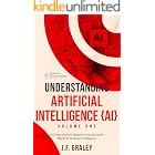 Understanding Artificial Intelligence Volume One: A Beginners Guide to the World of Artificial Intelligence (Understanding Artificial Intelligence {AI} Book 1)