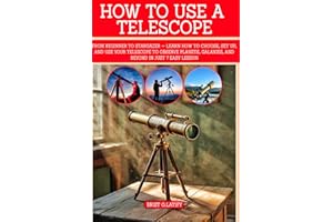 HOW TO USE A TELESCOPE: From Beginner to Stargazer — Learn How to Choose, Set Up, and Use Your Telescope to Observe Planets, 