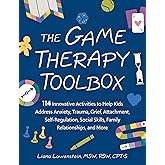The Game Therapy Toolbox: 114 Innovative Activities to Help Kids Address Anxiety, Trauma, Grief, Attachment, Self-Regulation, Social Skills, Family Relationships, and More