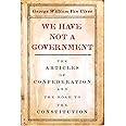 We Have Not a Government: The Articles of Confederation and the Road to the Constitution