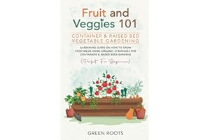 Fruit and Veggies 101 - Container & Raised Beds Vegetable Garden: Gardening Guide On How To Grow Vegetables Using Organic Str