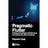 Pragmatic Flutter: Building Cross-Platform Mobile Apps for Android, iOS, Web & Desktop