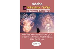 Adobe InDesign 2023 for Beginners & Prof. Users: The Complete Illustrative User Guide to Learn and Master Adobe InDesign 2023 for All Users