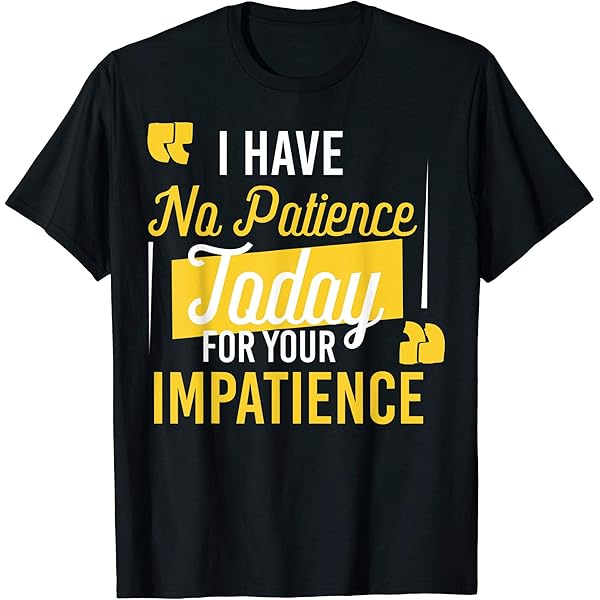 Amazon.com: I Have No Patience Today For Your Impatience T-Shirt