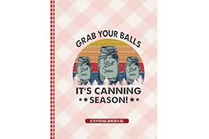 Grab Your Balls Its Canning Season: Record Your Canning Recipes, Notes & Adjustments for Consistent Results Season After Seas