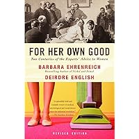 For Her Own Good: Two Centuries of the Experts Advice to Women