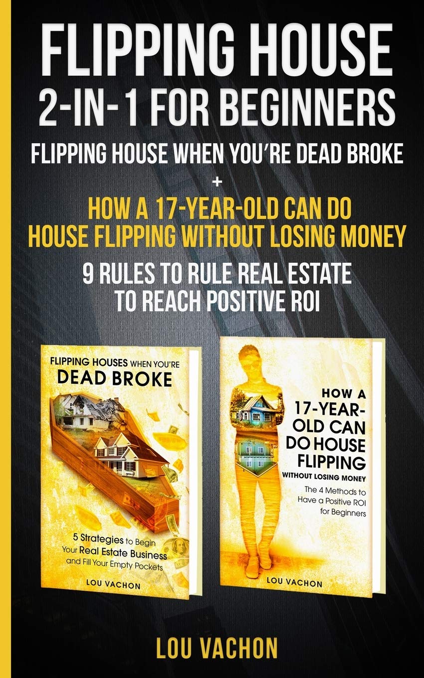 Flipping House 2 In 1 For Beginners: Flipping House When You're Dead Broke + How a 17-Year-Old Can D