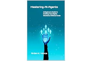 Mastering AI Agents: A Beginner's Guide to Crafting Your Digital Workforce Without Code (The No-Code AI Workforce Series)