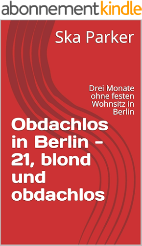 Download Obdachlos in Berlin  - 21, blond und obdachlos: Drei Monate ohne festen Wohnsitz in Berlin (Deutschland schaut weg! Obdachlosigkeit in Berlin 1) (German Edition) PDF