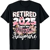 Retired 2025 Not My Problem Anymore Retirement Women Gifts T-Shirt