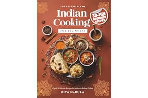 The Essentials of Indian Cooking for Beginners: A Cookbook with Quick 30-Minute Recipes, Saffron Rice, Indian Curry, Vegetarian & Vegan Snacks, Street Food Bites, Spices Guide for Home Cooks