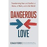 Dangerous Love: Transforming Fear and Conflict at Home, at Work, and in the World