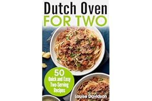 Dutch Oven For Two: 50 Quick and Easy Two-Serving Recipes
