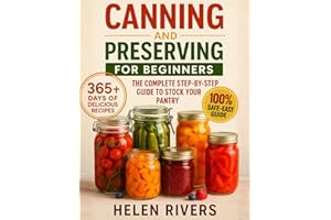 Canning and Preserving for Beginners: The Complete Step-by-Step Guide to Stock Your Pantry with Easy, Safe, and Flavorful Recipes to Enjoy Fresh Homemade Flavors in Every Season