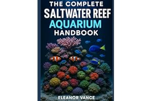 THE COMPLETE SALTWATER REEF AQUARIUM HANDBOOK: From First Tank to Thriving Coral Ecosystem—Equipment, Water Chemistry, Fish &