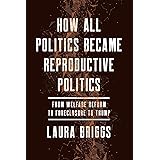 How All Politics Became Reproductive Politics: From Welfare Reform to Foreclosure to Trump (Volume 2) (Reproductive Justice: