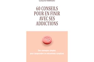 60 conseils pour en finir avec ses addictions - Des exemples simples pour comprendre un mécanisme complexe: Comprendre commen