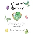 Cosmic Botany: A Guide to Crystal and Plant Soul Mates for Peace, Happiness, and Abundance