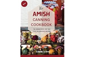 The AMISH CANNING Cookbook: "Time-Honored Recipes, Farm-Fresh Flavors, and Generations of Sustenance"