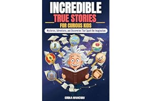 Incredible True Stories for Curious Kids: Mysteries, Adventures, and Discoveries that Spark the Imagination