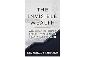 The Invisible Wealth : Why What You Don't Spend Matters More Than What You Earn (Principles of Wealth)