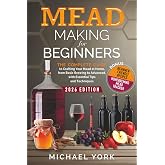Mead Making for Beginners: The Complete Guide to Crafting Your Mead at Home, from Basic Brewing to Advanced, with Essential Tips and Techniques. | BONUS: Beginner-Friendly Recipes