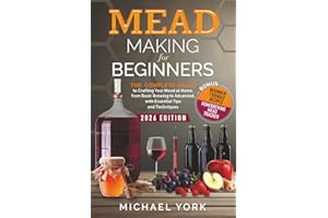 Mead Making for Beginners: The Complete Guide to Crafting Your Mead at Home, from Basic Brewing to Advanced, with Essential T