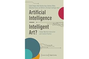 Artificial Intelligence – Intelligent Art?: Human-Machine Interaction and Creative Practice (Digitale Gesellschaft Book 64)