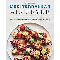 Mediterranean Air Fryer: 95 Healthy Recipes to Fry, Roast, Bake, and Grill