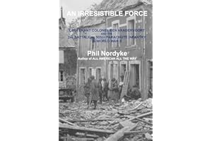 An Irresistible Force: Lieutenant Colonel Ben Vandervoort and the 2nd Battalion, 505th Parachute Infantry in World War II