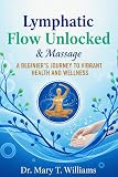 Lymphatic Flow Unlocked and Massage: A Beginner's Journey To Vibrant Health And Wellness
