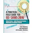 A Practical Field Guide for ISO 13485: 2016: Medical Devices--Quality Management Systems--Requirements for Regulatory Purposes