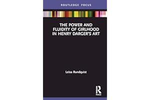 The Power and Fluidity of Girlhood in Henry Darger’s Art (Routledge Focus on Art History and Visual Studies)