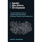 Agentic Spec-Driven Development: A Practical Method for Using AI to Build Complete Specifications for Software, Products, and Knowledge Work