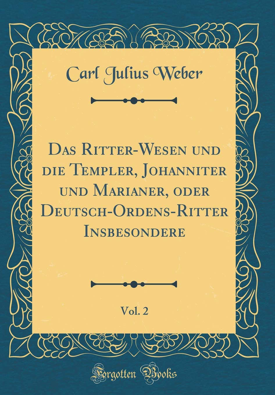 Das Ritter Wesen Und Die Templer Johanniter Und Marianer Oder Deutsch Ordens Ritter Insbesondere Vol 2 Classic Reprint German Edition Weber Carl Julius 9780483228498 Amazon Com Books