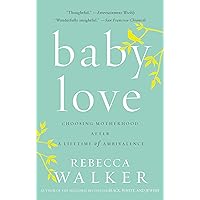 Baby Love: Choosing Motherhood After a Lifetime of Ambivalence
