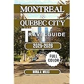 MONTREAL & QUEBEC CITY TRAVEL GUIDE 2025-2026: Your Essential Companion to Unforgettable Adventures in Montreal & Quebec City