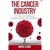 The Cancer Industry: Crimes, Conspiracy and The Death of My Mother (The Real Truth About Cancer)