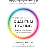The Complete Handbook of Quantum Healing: An A-Z Self-Healing Guide for Over 100 Common Ailments (Holistic Healing Reference