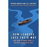 How Leaders Lose Their Way: And How to Make Sure It Doesn't Happen to You