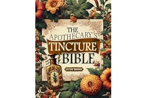 The Apothecary's Tincture Bible: A Step-by-Step Guide to Crafting Authentic Remedies for Natural Care and a Balanced Life wit