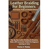 Leather Braiding For Beginners: Techniques, Projects & Braided Designs: Step-By-Step Leather Braiding For Bracelets, Belts & DIY Accessories—Perfect For Beginners Learning At Home