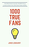 1000 True Fans: Use Kevin Kelly's Simple Idea to Earn A Living Doing What You Love