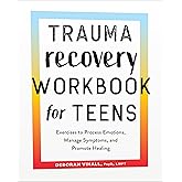 Trauma Recovery Workbook for Teens: Exercises to Process Emotions, Manage Symptoms and Promote Healing