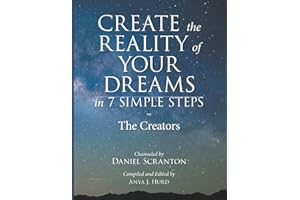 Create the Reality of Your Dreams in 7 Simple Steps: The Creators Channeled by Daniel Scranton