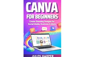 Canva For Beginners: A Step-by-Step Guide to Master Canva’s Tools and Graphic Design With Confidence, Even If You’re Just Get