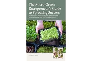 The Micro-Green Entrepreneur's Guide to Sprouting Success: Nurturing Profitable Harvests and Blooming in the Lucrative Market