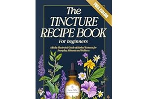 Tincture Recipe Book for Beginners: A Fully Illustrated Guide to Herbal Remedies | Easy Recipes of Herbal Extracts for Everyd