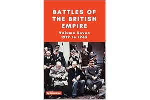 The Battles of the British Empire VOLUME SEVEN 1919 to 1945: A concise history of some of the major battles fought by the Bri