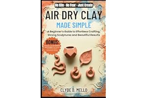 AIR DRY CLAY MADE SIMPLE: A Beginner's Guide To Effortless Crafting, Strong Sculptures, And Beautiful Results